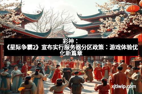 彩神：《星际争霸2》宣布实行服务器分区政策：游戏体验优化新篇章