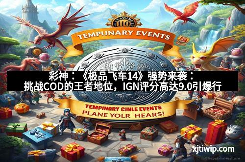 彩神：《极品飞车14》强势来袭：挑战COD的王者地位，IGN评分高达9.0引爆行业震动