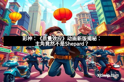 彩神：《质量效应》动画新版揭秘：主角竟然不是Shepard？